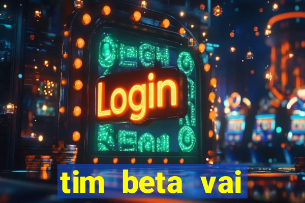 tim beta vai acabar 2024